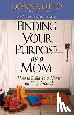 Otto, Donna - Finding Your Purpose as a Mom: How to Build Your Home on Holy Ground