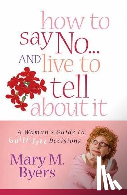 Byers, Mary M. - How to Say No...and Live to Tell about It: A Woman's Guide to Guilt-Free Decisions