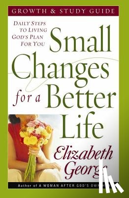 George, Elizabeth - Small Changes for a Better Life: Daily Steps to Living God's Plan for You