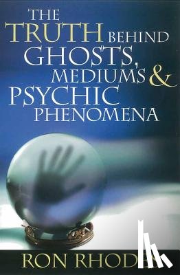 Rhodes, Ron - The Truth Behind Ghosts, Mediums, & Psychic Phenomena