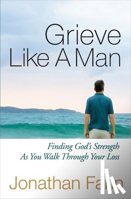 Fann, Jonathan - Grieve Like a Man: Finding God's Strength as You Walk Through Your Loss