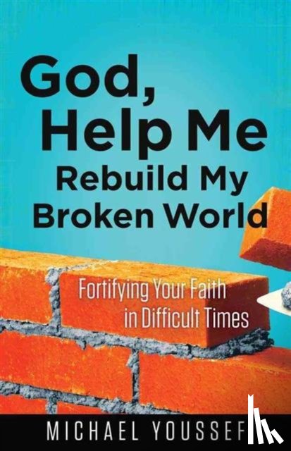 Youssef, Michael - God, Help Me Rebuild My Broken World: Fortifying Your Faith in Difficult Times