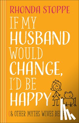 Stoppe, Rhonda - If My Husband Would Change, I'd Be Happy: And Other Myths Wives Believe