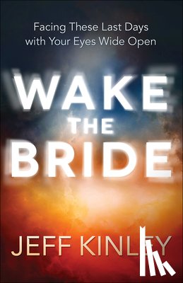 Kinley, Jeff - Wake the Bride: Facing These Last Days with Your Eyes Wide Open