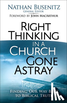 Busenitz, Nathan - Right Thinking in a Church Gone Astray: Finding Our Way Back to Biblical Truth