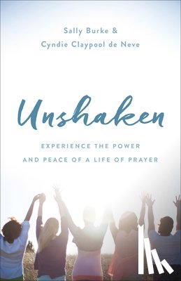 Burke, Sally - Unshaken: Experience the Power and Peace of a Life of Prayer