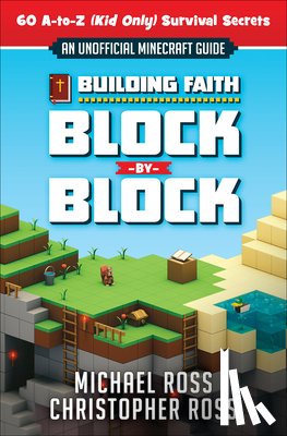 Ross, Michael - Building Faith Block by Block: [An Unofficial Minecraft Guide] 60 A-To-Z (Kid Only) Survival Secrets