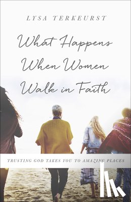 TerKeurst, Lysa - What Happens When Women Walk in Faith