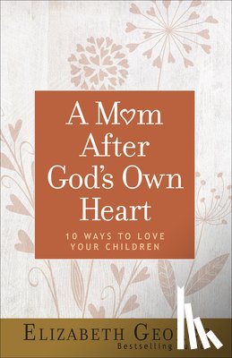 George, Elizabeth - A Mom After God's Own Heart: 10 Ways to Love Your Children