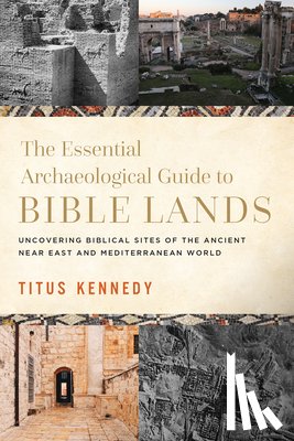 Kennedy, Titus - The Essential Archaeological Guide to Bible Lands: Uncovering Biblical Sites of the Ancient Near East and Mediterranean World