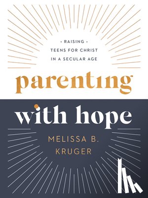 Kruger, Melissa B. - Parenting with Hope: Raising Teens for Christ in a Secular Age