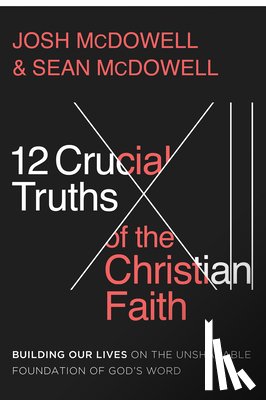 McDowell, Josh - 12 Crucial Truths of the Christian Faith: Building Our Lives on the Unshakable Foundation of God's Word