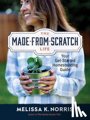 Norris, Melissa K. - The Made-From-Scratch Life: Your Get-Started Homesteading Guide