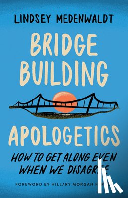 Medenwaldt, Lindsey - Bridge-Building Apologetics: How to Get Along Even When We Disagree
