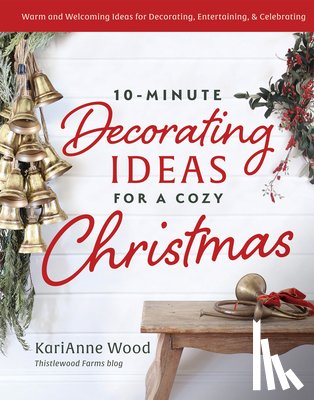 Wood, Karianne - 10-Minute Decorating Ideas for a Cozy Christmas: Festive and Easy-To-Do Ideas for the Most Wonderful Time of the Year