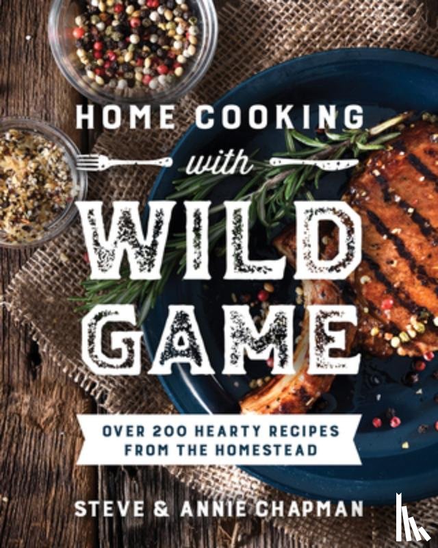 Chapman, Steve - Home Cooking with Wild Game: Over 200 Hearty Recipes from the Homestead