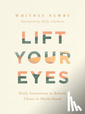 Newby, Whitney - Lift Your Eyes: Daily Invitations to Behold Christ in Motherhood