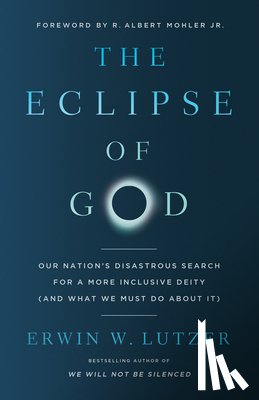 Lutzer, Erwin W. - The Eclipse of God: Our Nation's Disastrous Search for a More Inclusive Deity (and What We Must Do about It)