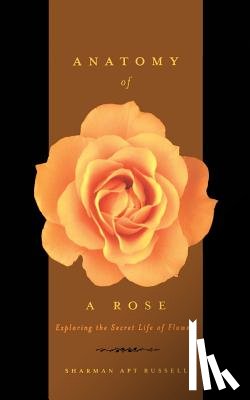 Russell, Sharman Apt - Anatomy of a Rose: Exploring the Secret Life of Flowers
