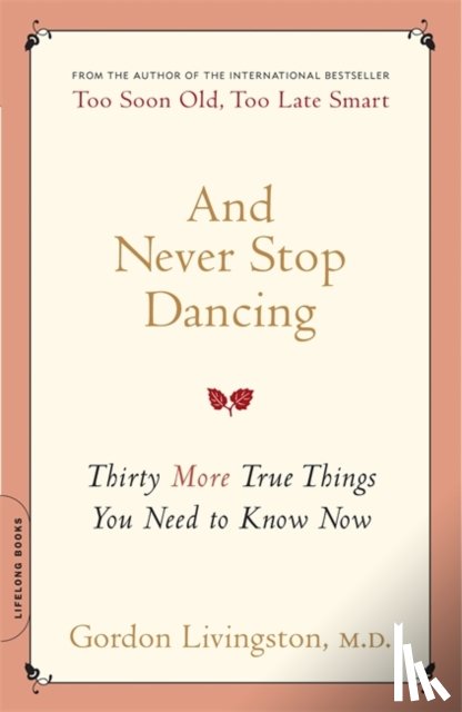 Livingston, Gordon - And Never Stop Dancing: Thirty More True Things You Need to Know Now