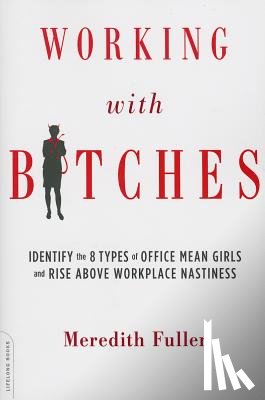 Fuller, Meredith - Working with Bitches: Identify the 8 Types of Office Mean Girls and Rise Above Workplace Nastiness