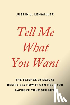 Lehmiller, Justin J. - Tell Me What You Want: The Science of Sexual Desire and How It Can Help You Improve Your Sex Life
