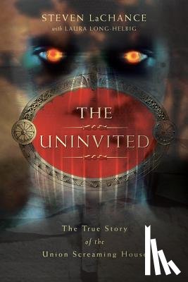 LaChance, Steven A. - The Uninvited: The True Story of the Union Screaming House
