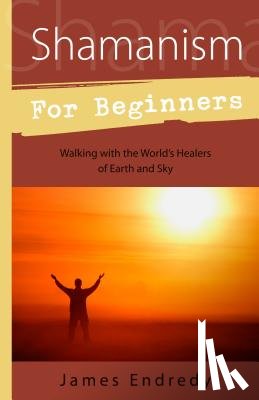 Endredy, James - Shamanism for Beginners: Walking with the World's Healers of Earth and Sky