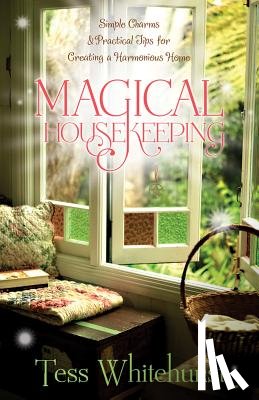 Whitehurst, Tess - Magical Housekeeping: Simple Charms & Practical Tips for Creating a Harmonious Home