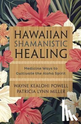 Wayne Kealohi Powell, Patricia Lynn Miller - Hawaiian Shamanistic Healing