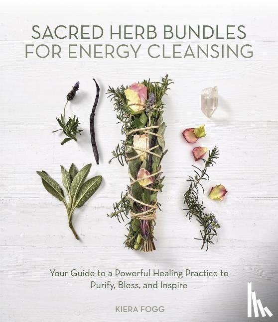Fogg, Kiera - Fogg, K: Sacred Herb Bundles for Energy Cleansing