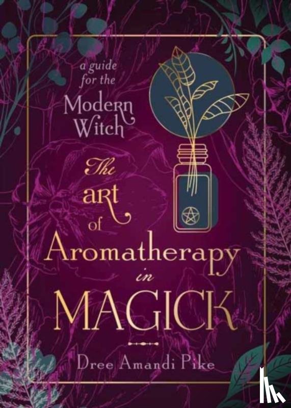 Pike, Dree Amandi - The Art of Aromatherapy in Magick
