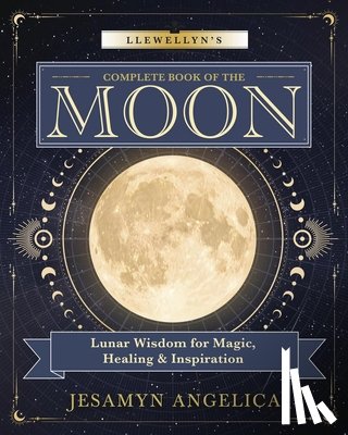 Angelica, Jesamyn - Llewellyn's Complete Book of the Moon: Lunar Wisdom for Magic, Healing & Inspiration