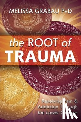 Grabau, Melissa - The Root of Trauma: Resolving Pain & Addiction Through the Lower Chakras