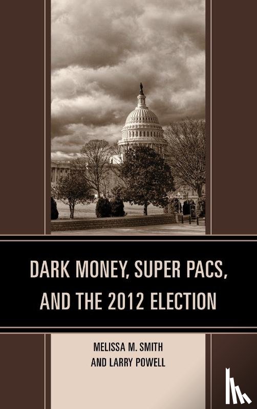 Smith, Melissa M., Powell, Larry - Dark Money, Super PACs, and the 2012 Election