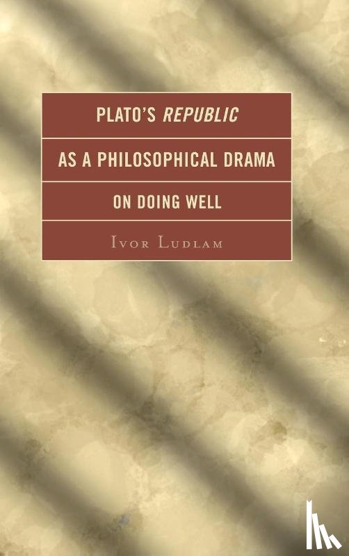 Ludlam, Ivor - Plato's Republic as a Philosophical Drama on Doing Well