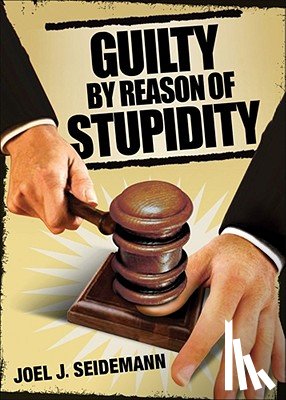 Seidemann, Joel - Guilty by Reason of Stupidity