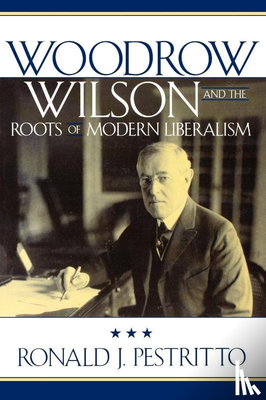 Pestritto, Ronald J. - Woodrow Wilson and the Roots of Modern Liberalism