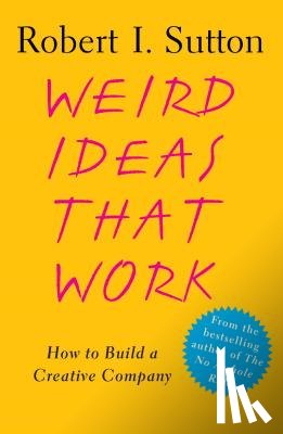 Sutton, Robert I. - Weird Ideas That Work