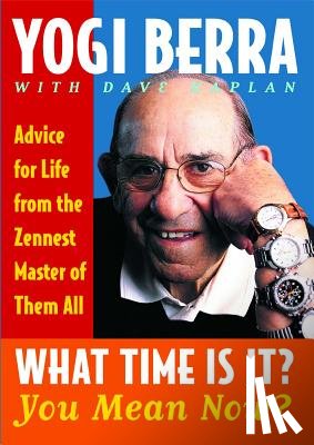Berra, Yogi - What Time Is It? You Mean Now?: Advice for Life from the Zennest Master of Them All
