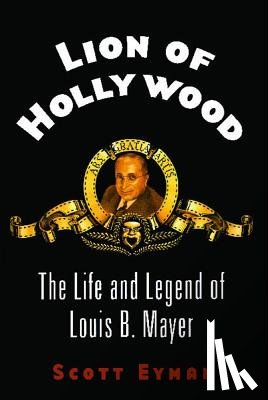 Eyman, Scott - Lion of Hollywood: The Life and Legend of Louis B. Mayer