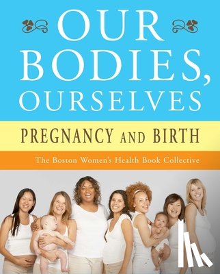 Boston Women's Health Book Collective, Norsigian, Judy - Our Bodies, Ourselves: Pregnancy and Birth