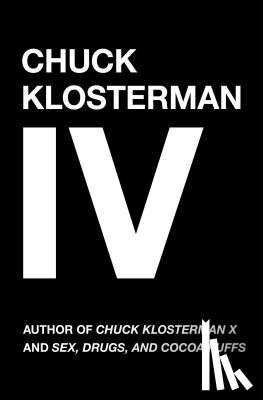 Klosterman, Chuck - Chuck Klosterman IV: A Decade of Curious People and Dangerous Ideas