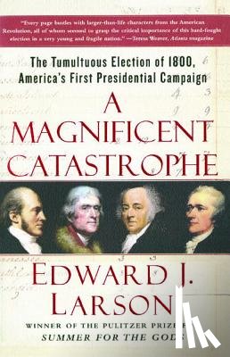Larson, Edward J. - A Magnificent Catastrophe: The Tumultuous Election of 1800, America's First Presidential Campaign