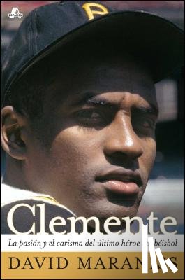 Maraniss, David - Clemente: La Pasión Y El Carisma del Último Héroe del Béisbol (the Passion and Grace of Baseball's Last Hero)