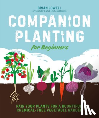 Lowell, Brian - Companion Planting for Beginners: Pair Your Plants for a Bountiful, Chemical-Free Vegetable Garden