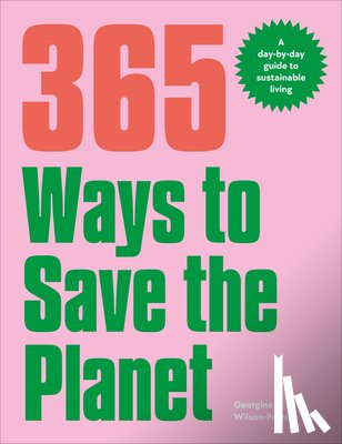 Wilson-Powell, Georgina - 365 Ways to Save the Planet: A Day-By-Day Guide to Sustainable Living