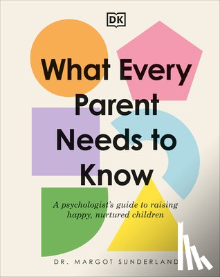 Sunderland, Margot - What Every Parent Needs to Know: A Psychologist's Guide to Raising Happy, Nurtured Children
