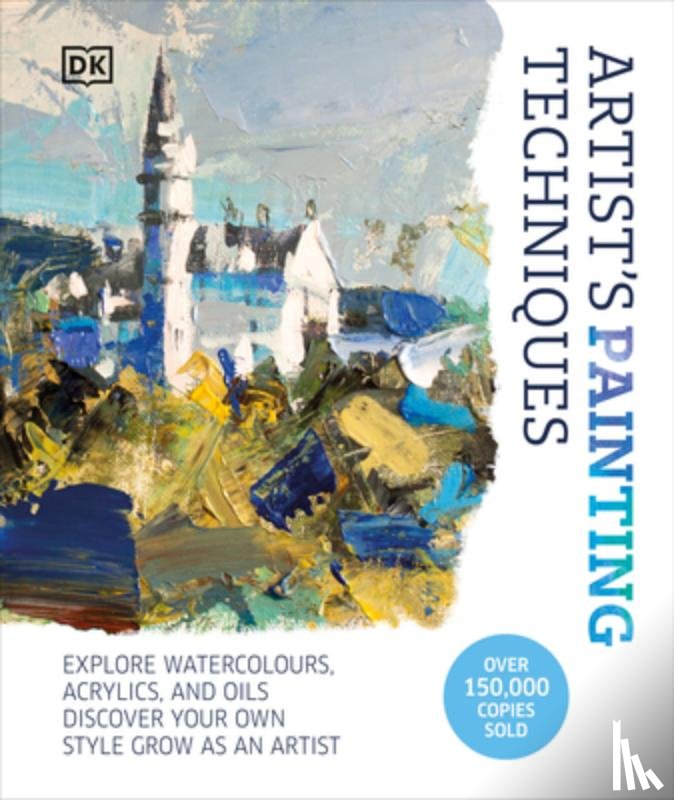 DK - Artist's Painting Techniques: Explore Watercolors, Acrylics, and Oils. Discover Your Own Style. Grow as an Artist