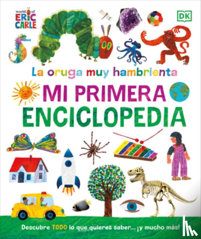 DK - La Oruga Muy Hambrienta (the Very Hungry Caterpillar's Very First Encyclopedia): Mi Primera Enciclopedia